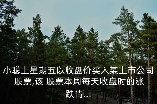 小聰上星期五以收盤(pán)價(jià)買入某上市公司 股票,該 股票本周每天收盤(pán)時(shí)的漲跌情...