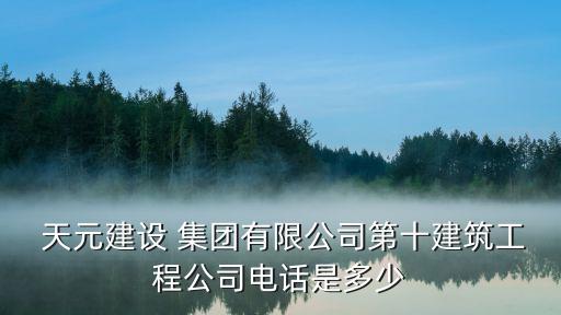  天元建設(shè) 集團(tuán)有限公司第十建筑工程公司電話(huà)是多少