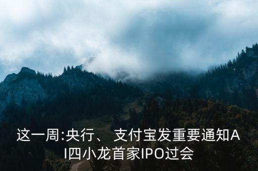 這一周:央行、 支付寶發(fā)重要通知AI四小龍首家IPO過會
