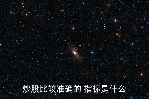 炒股比較準確的 指標是什么