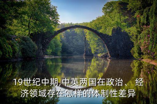 19世紀中期,中英兩國在政治、 經濟領域存在怎樣的體制性差異
