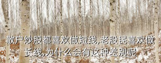 散戶(hù)炒股都喜歡做短線,老股民喜歡做長(zhǎng)線,為什么會(huì)有這種差別呢