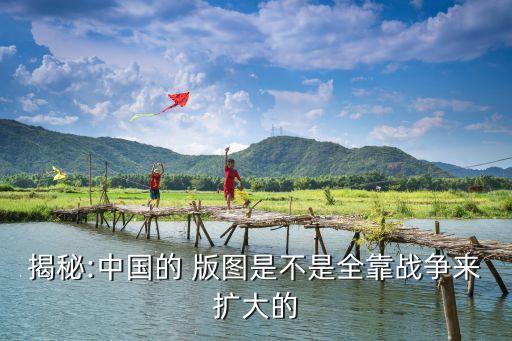 揭秘:中國(guó)的 版圖是不是全靠戰(zhàn)爭(zhēng)來(lái)擴(kuò)大的