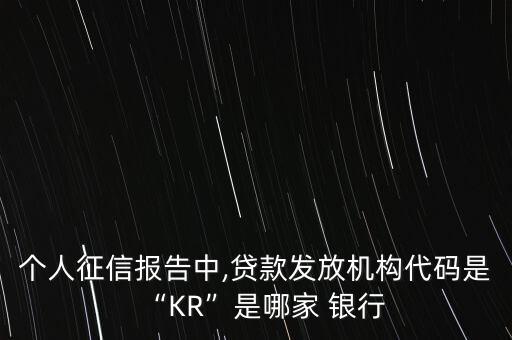 個人征信報(bào)告中,貸款發(fā)放機(jī)構(gòu)代碼是“KR”是哪家 銀行