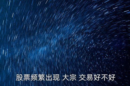 股票的大宗交易對股價(jià)的影響,股票出現(xiàn)大宗交易溢價(jià)率為0,股價(jià)會漲嗎?