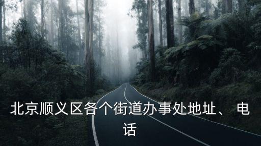 北京順義區(qū)各個(gè)街道辦事處地址、 電話