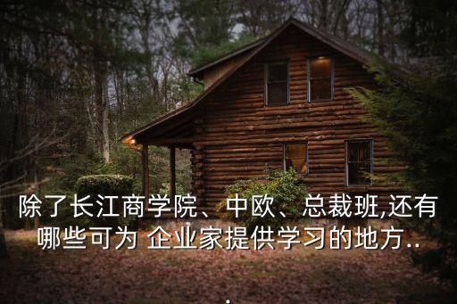 除了長(zhǎng)江商學(xué)院、中歐、總裁班,還有哪些可為 企業(yè)家提供學(xué)習(xí)的地方...