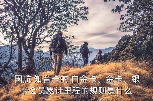  國航 知音卡的 白金卡、金卡、銀卡會員累計里程的規(guī)則是什么