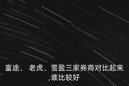 富途、 老虎、雪盈三家券商對比起來,誰比較好