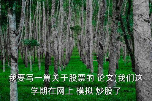 我要寫(xiě)一篇關(guān)于股票的 論文(我們這學(xué)期在網(wǎng)上 模擬 炒股了
