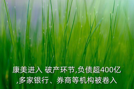 康美進入 破產(chǎn)環(huán)節(jié),負債超400億,多家銀行、券商等機構(gòu)被卷入