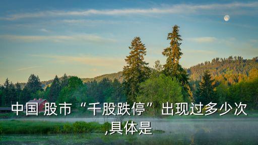 中國 股市“千股跌?！背霈F(xiàn)過多少次,具體是