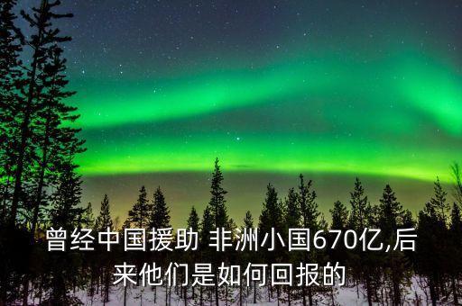 曾經(jīng)中國援助 非洲小國670億,后來他們是如何回報(bào)的