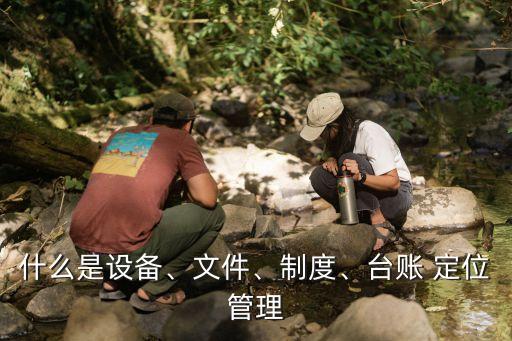 什么是設(shè)備、文件、制度、臺(tái)賬 定位管理