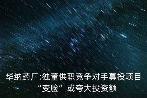 華納藥廠:獨(dú)董供職競爭對手募投項(xiàng)目“變臉”或夸大投資額