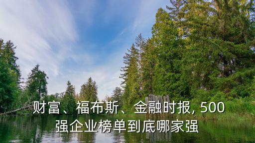  財富、福布斯、金融時報, 500強企業(yè)榜單到底哪家強