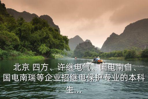  北京 四方、許繼電氣、國(guó)電南自、國(guó)電南瑞等企業(yè)招繼電保護(hù)專(zhuān)業(yè)的本科生...
