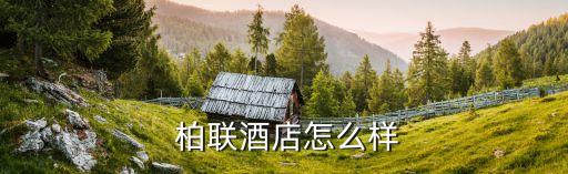  柏聯酒店怎么樣