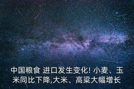 中國(guó)糧食 進(jìn)口發(fā)生變化! 小麥、玉米同比下降,大米、高粱大幅增長(zhǎng)