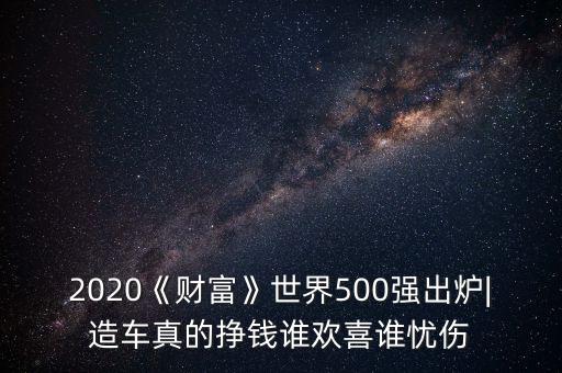 2020《財富》世界500強(qiáng)出爐|造車真的掙錢誰歡喜誰憂傷