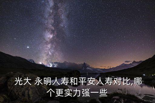  光大 永明人壽和平安人壽對比,哪個更實力強(qiáng)一些