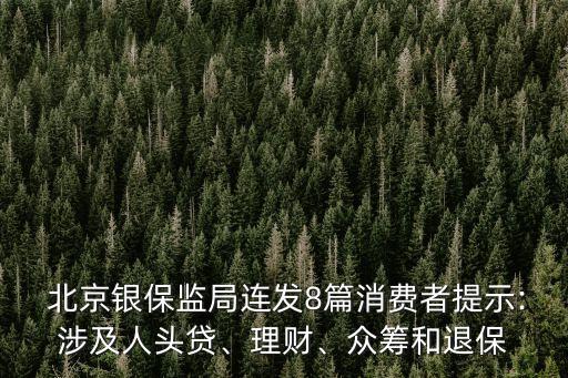  北京銀保監(jiān)局連發(fā)8篇消費者提示:涉及人頭貸、理財、眾籌和退保