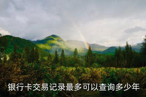  銀行卡交易記錄最多可以查詢(xún)多少年