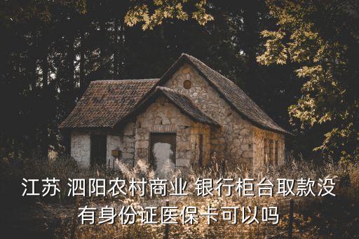 江蘇 泗陽農(nóng)村商業(yè) 銀行柜臺取款沒有身份證醫(yī)?？梢詥? class=