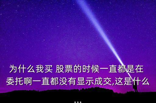 為什么我買 股票的時(shí)候一直都是在 委托啊一直都沒(méi)有顯示成交,這是什么...