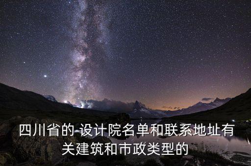  四川省的 設計院名單和聯(lián)系地址有關建筑和市政類型的