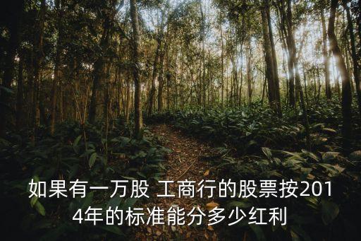 如果有一萬股 工商行的股票按2014年的標準能分多少紅利