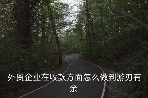  外貿企業(yè)在收款方面怎么做到游刃有余