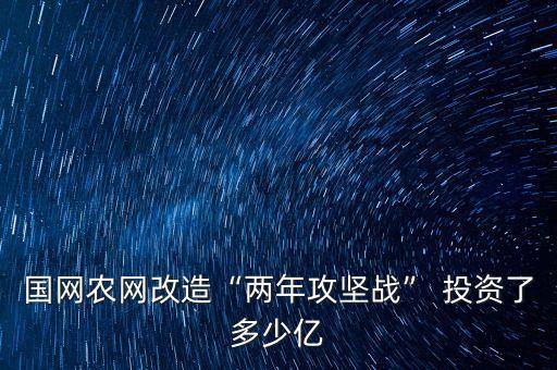 國網(wǎng)農網(wǎng)改造“兩年攻堅戰(zhàn)” 投資了多少億