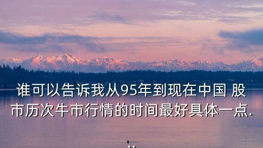 誰可以告訴我從95年到現在中國 股市歷次牛市行情的時間最好具體一點...