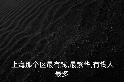  上海那個(gè)區(qū)最有錢,最繁華,有錢人最多