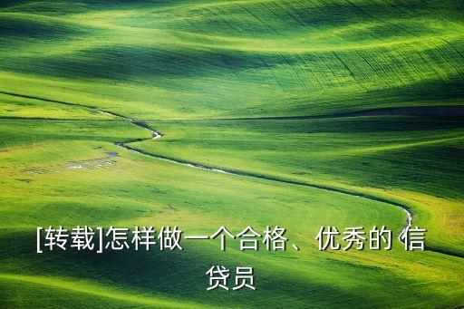 [轉(zhuǎn)載]怎樣做一個(gè)合格、優(yōu)秀的 信貸員