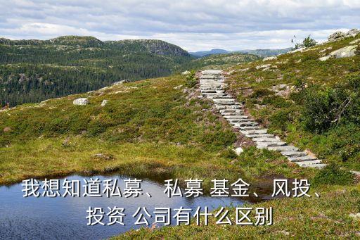 我想知道私募、私募 基金、風投、 投資 公司有什么區(qū)別