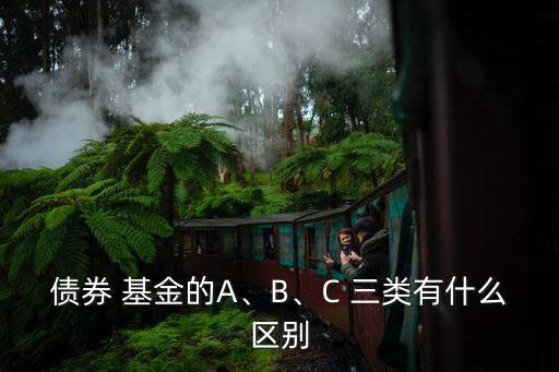 債券 基金的A、B、C 三類有什么區(qū)別