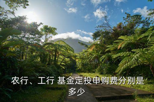  農(nóng)行、工行 基金定投申購(gòu)費(fèi)分別是多少