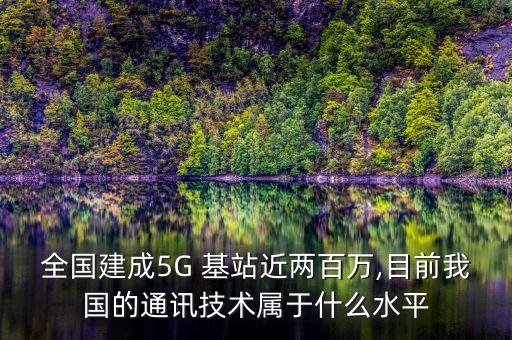 全國建成5G 基站近兩百萬,目前我國的通訊技術屬于什么水平
