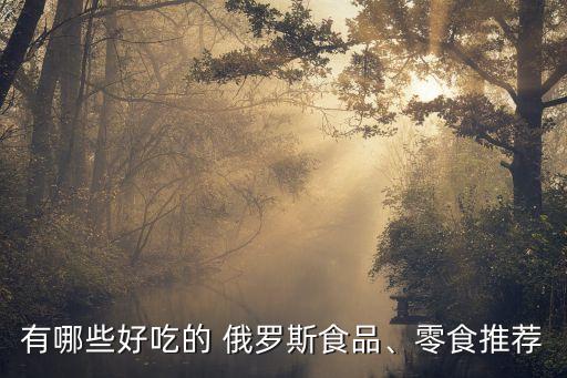 有哪些好吃的 俄羅斯食品、零食推薦