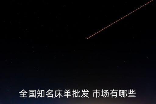 全國知名床單批發(fā) 市場(chǎng)有哪些