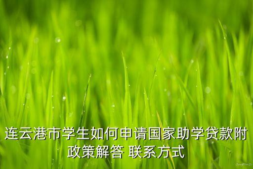 連云港市學生如何申請國家助學貸款附政策解答 聯(lián)系方式
