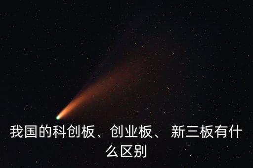 我國的科創(chuàng)板、創(chuàng)業(yè)板、 新三板有什么區(qū)別