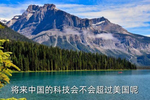 將來(lái)中國(guó)的科技會(huì)不會(huì)超過美國(guó)呢