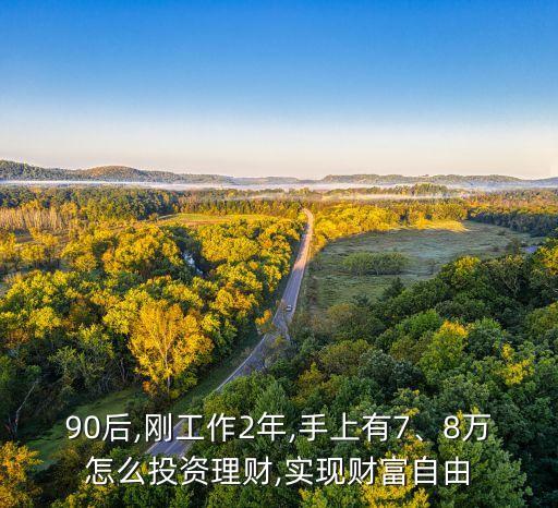 90后,剛工作2年,手上有7、8萬怎么投資理財,實現(xiàn)財富自由