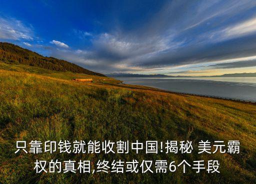 只靠印錢就能收割中國!揭秘 美元霸權的真相,終結(jié)或僅需6個手段
