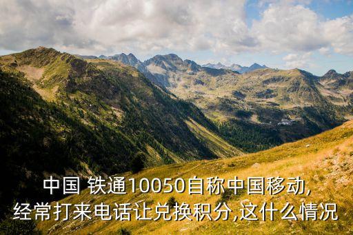 中國 鐵通10050自稱中國移動(dòng),經(jīng)常打來電話讓兌換積分,這什么情況