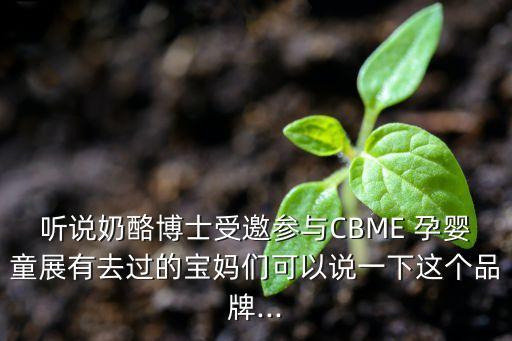 聽說奶酪博士受邀參與CBME 孕嬰童展有去過的寶媽們可以說一下這個(gè)品牌...