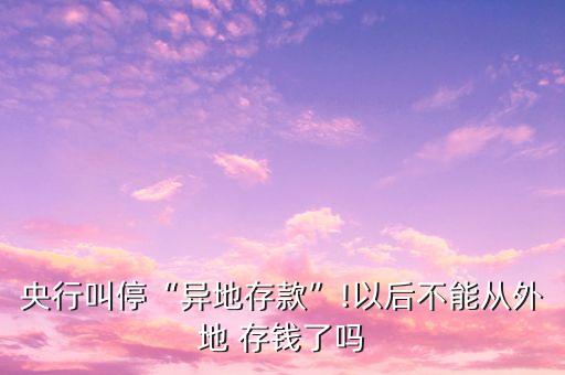 央行叫?！爱惖卮婵睢?以后不能從外地 存錢了嗎